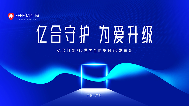 亿合门窗 715 世界全防护日2.0发布会即将燃情盛启！